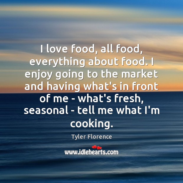 I love food, all food, everything about food. I enjoy going to Tyler Florence Picture Quote