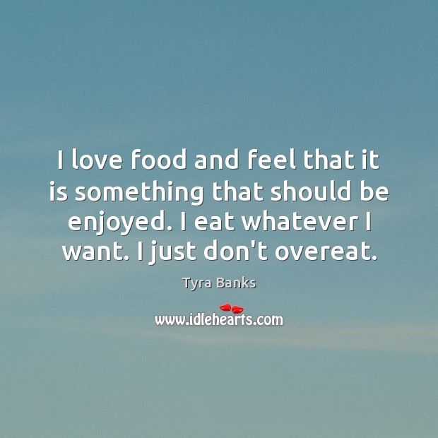 I love food and feel that it is something that should be Tyra Banks Picture Quote