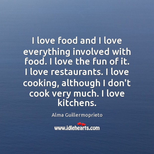 I love food and I love everything involved with food. I love Alma Guillermoprieto Picture Quote
