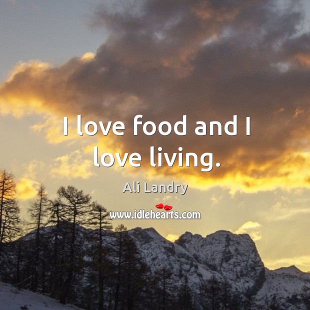 I love food and I love living. Ali Landry Picture Quote