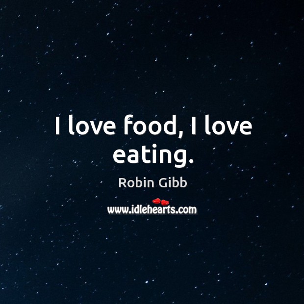 I love food, I love eating. Robin Gibb Picture Quote