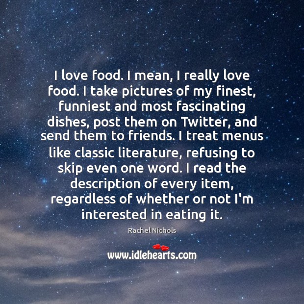 I love food. I mean, I really love food. I take pictures Rachel Nichols Picture Quote