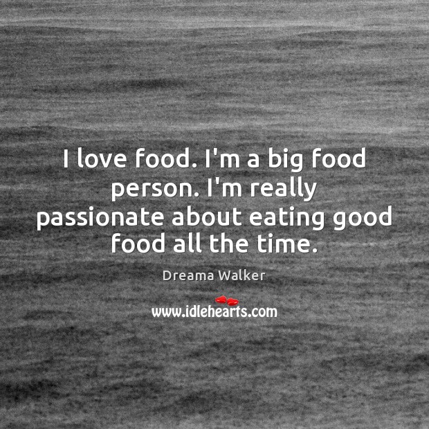 I love food. I’m a big food person. I’m really passionate about Dreama Walker Picture Quote