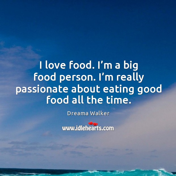 I love food. I’m a big food person. I’m really passionate about eating good food all the time. Image