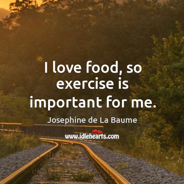 I love food, so exercise is important for me. Josephine de La Baume Picture Quote