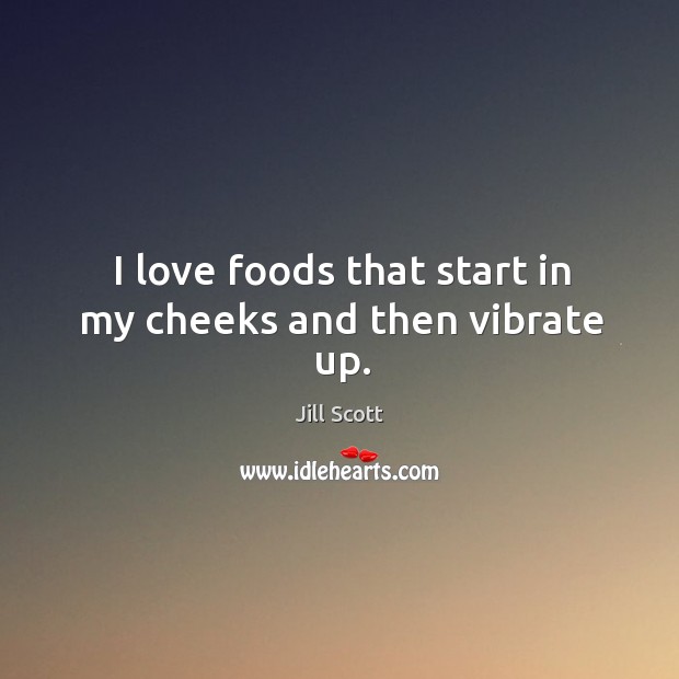 I love foods that start in my cheeks and then vibrate up. Jill Scott Picture Quote