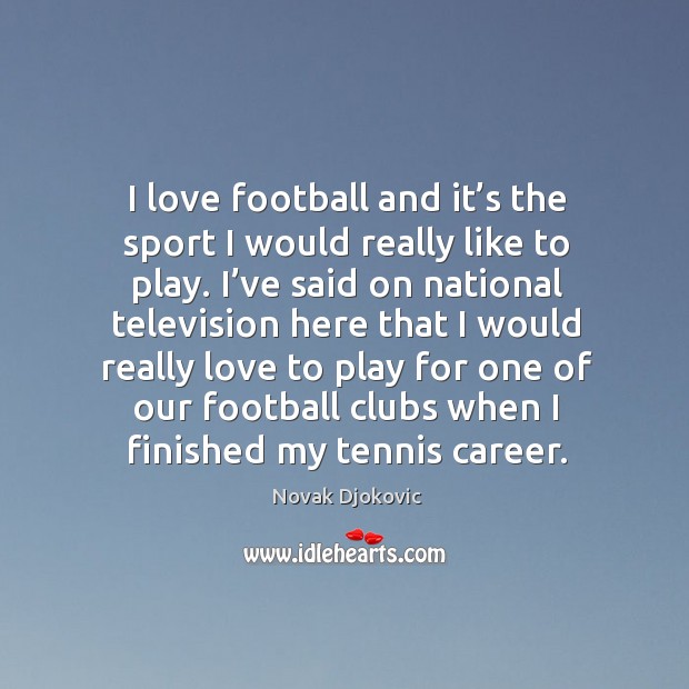 I love football and it’s the sport I would really like to play. Novak Djokovic Picture Quote