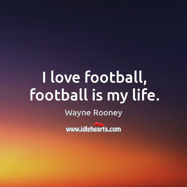 I love football, football is my life. Wayne Rooney Picture Quote