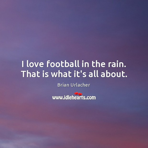 I love football in the rain. That is what it’s all about. Brian Urlacher Picture Quote
