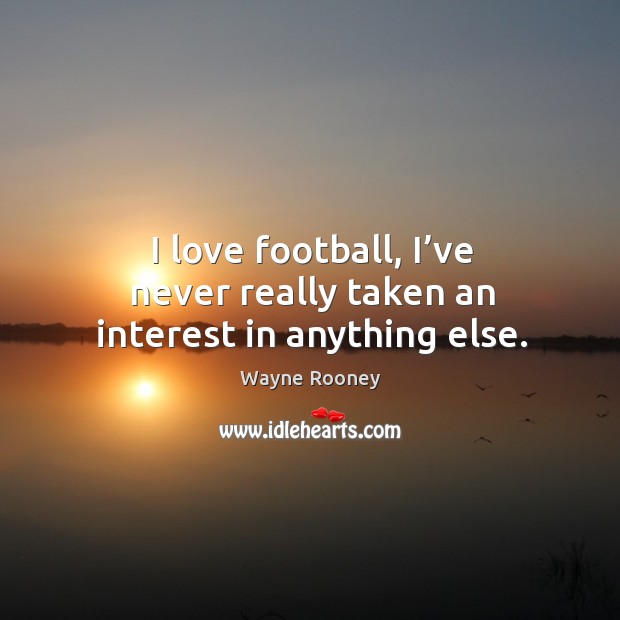 I love football, I’ve never really taken an interest in anything else. Image