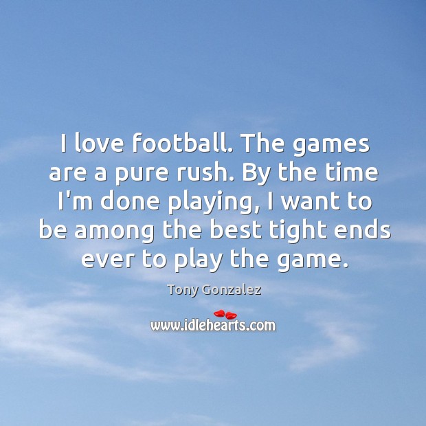 I love football. The games are a pure rush. By the time Image