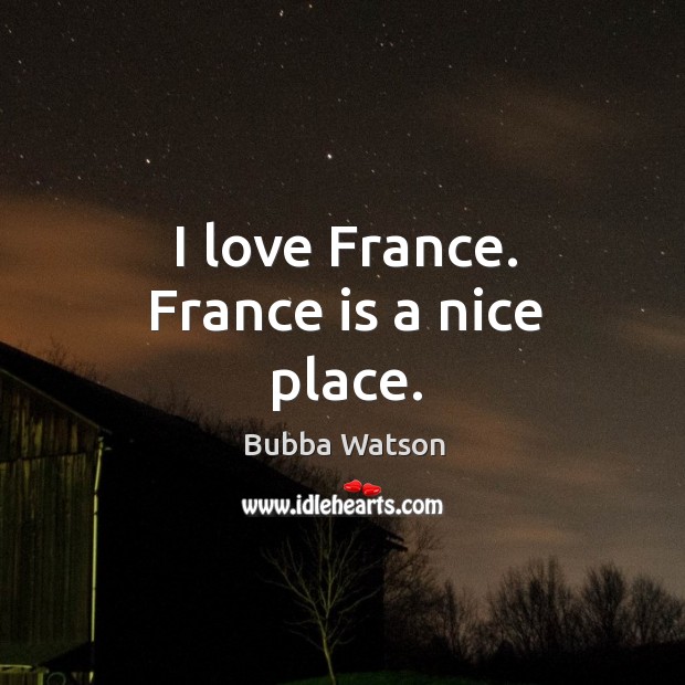 I love france. France is a nice place. Bubba Watson Picture Quote