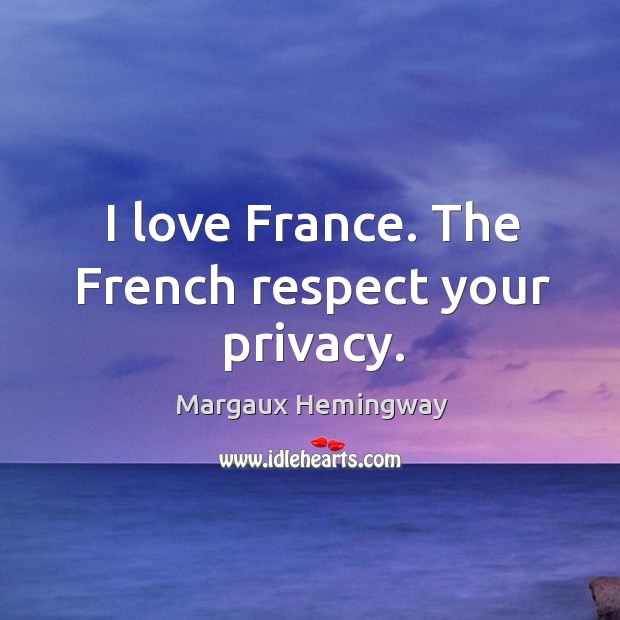 I love France. The French respect your privacy. Margaux Hemingway Picture Quote
