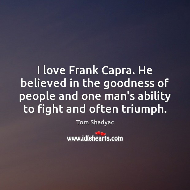 I love Frank Capra. He believed in the goodness of people and Tom Shadyac Picture Quote