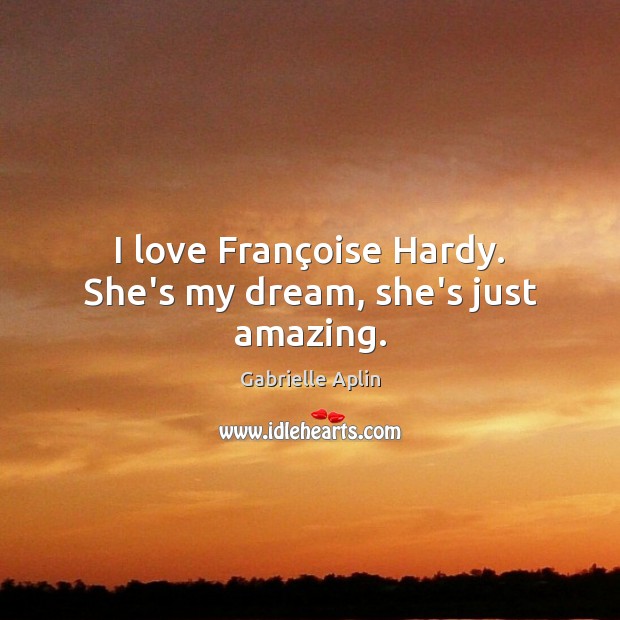 I love Françoise Hardy. She’s my dream, she’s just amazing. Gabrielle Aplin Picture Quote