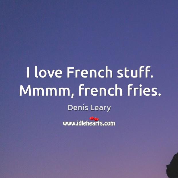 I love French stuff. Mmmm, french fries. Denis Leary Picture Quote