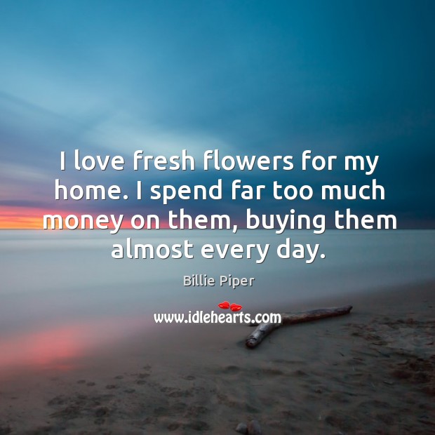 I love fresh flowers for my home. I spend far too much money on them, buying them almost every day. Image