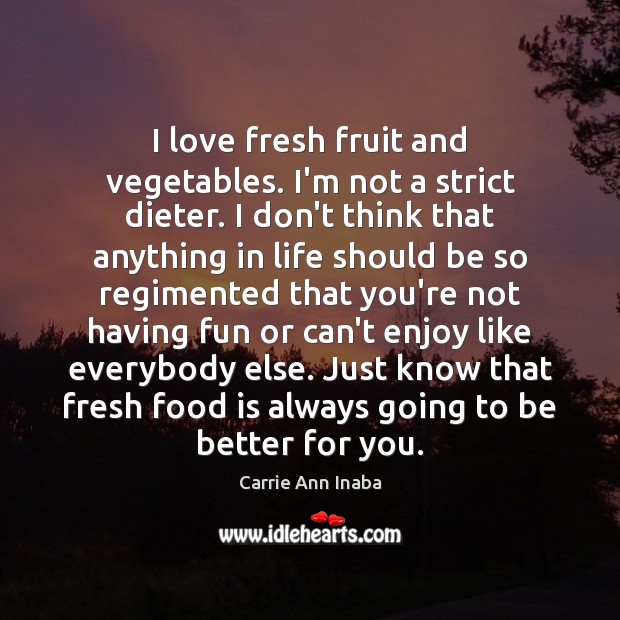 I love fresh fruit and vegetables. I’m not a strict dieter. I Carrie Ann Inaba Picture Quote