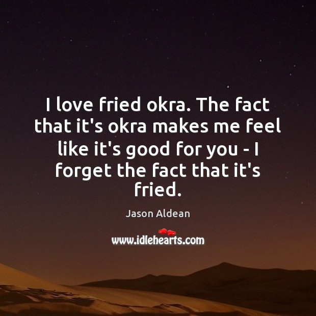 I love fried okra. The fact that it’s okra makes me feel Jason Aldean Picture Quote