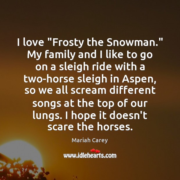 I love “Frosty the Snowman.” My family and I like to go Mariah Carey Picture Quote