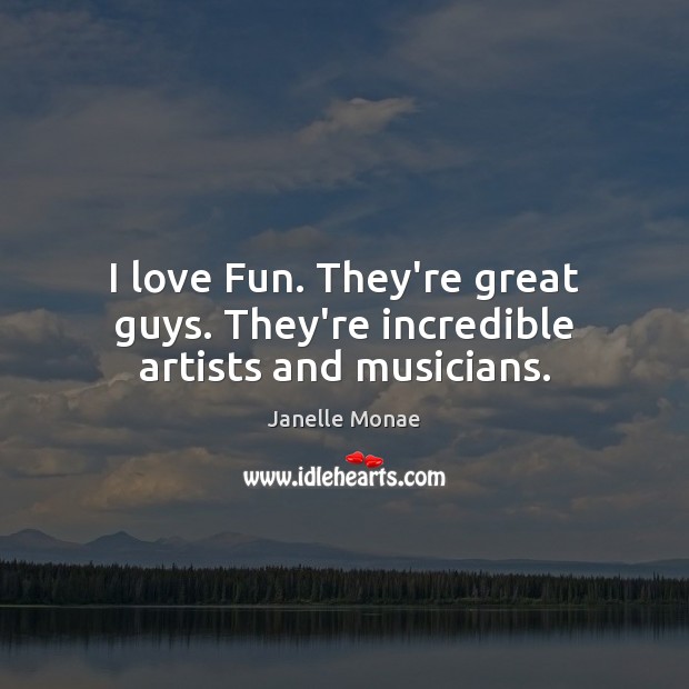 I love Fun. They’re great guys. They’re incredible artists and musicians. Janelle Monae Picture Quote