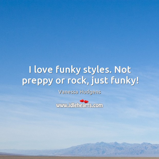I love funky styles. Not preppy or rock, just funky! Image