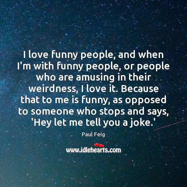 I love funny people, and when I’m with funny people, or people Paul Feig Picture Quote