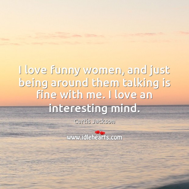 I love funny women, and just being around them talking is fine Curtis Jackson Picture Quote