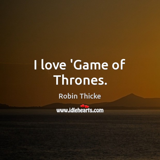 I love ‘Game of Thrones. Image