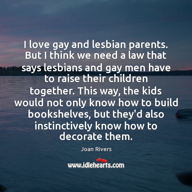 I love gay and lesbian parents. But I think we need a Joan Rivers Picture Quote