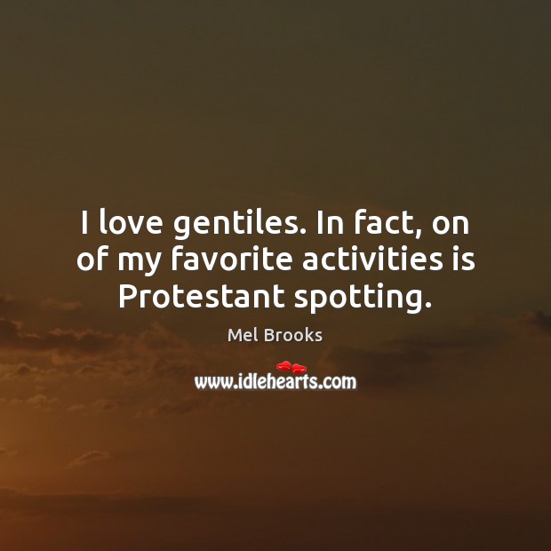 I love gentiles. In fact, on of my favorite activities is Protestant spotting. Mel Brooks Picture Quote