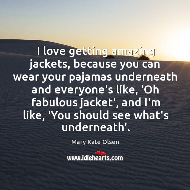 I love getting amazing jackets, because you can wear your pajamas underneath Mary Kate Olsen Picture Quote