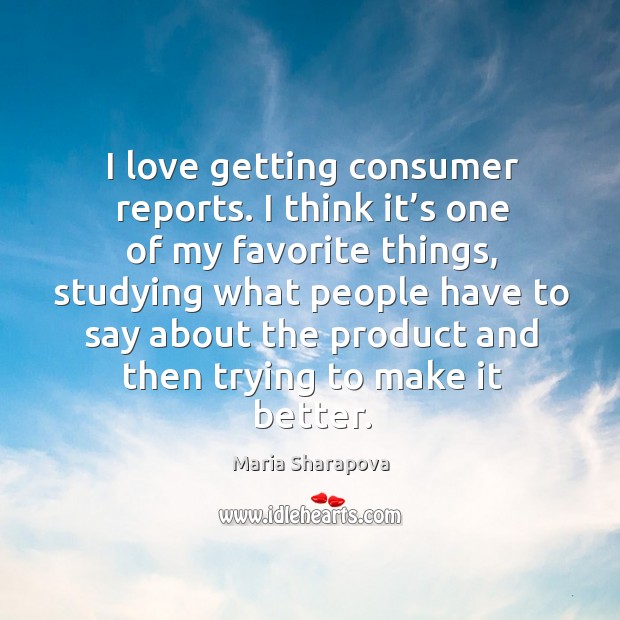 I love getting consumer reports. I think it’s one of my favorite things, studying what Maria Sharapova Picture Quote