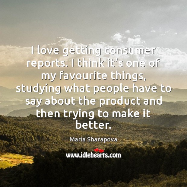 I love getting consumer reports. I think it’s one of my favourite Maria Sharapova Picture Quote