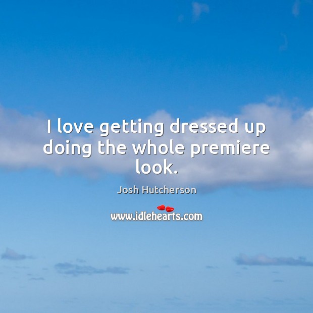 I love getting dressed up doing the whole premiere look. Josh Hutcherson Picture Quote