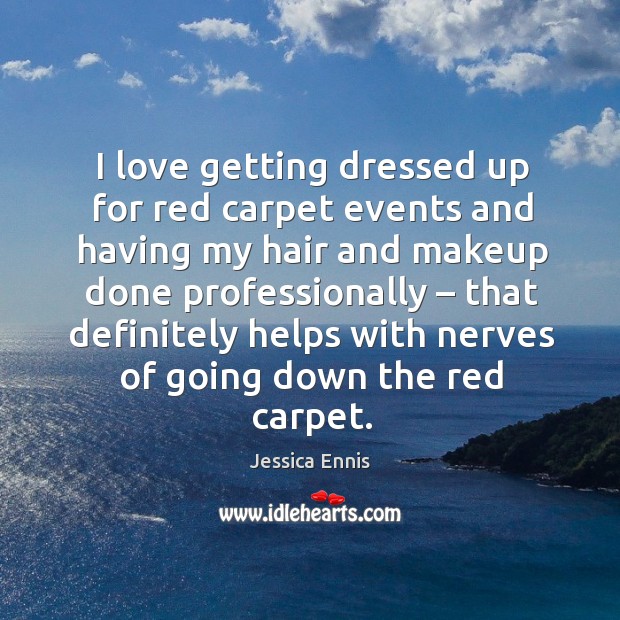 I love getting dressed up for red carpet events and having my hair and makeup done professionally.. Jessica Ennis Picture Quote