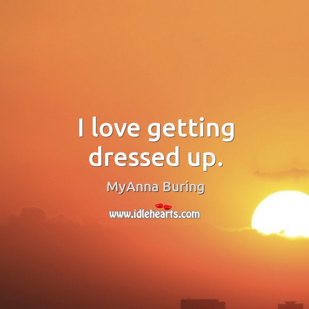I love getting dressed up. MyAnna Buring Picture Quote