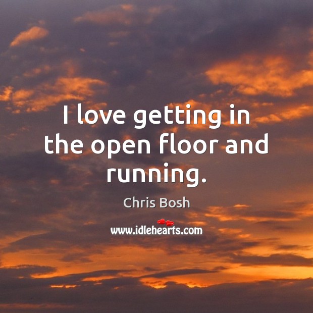 I love getting in the open floor and running. Chris Bosh Picture Quote