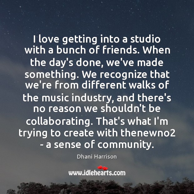 I love getting into a studio with a bunch of friends. When Dhani Harrison Picture Quote