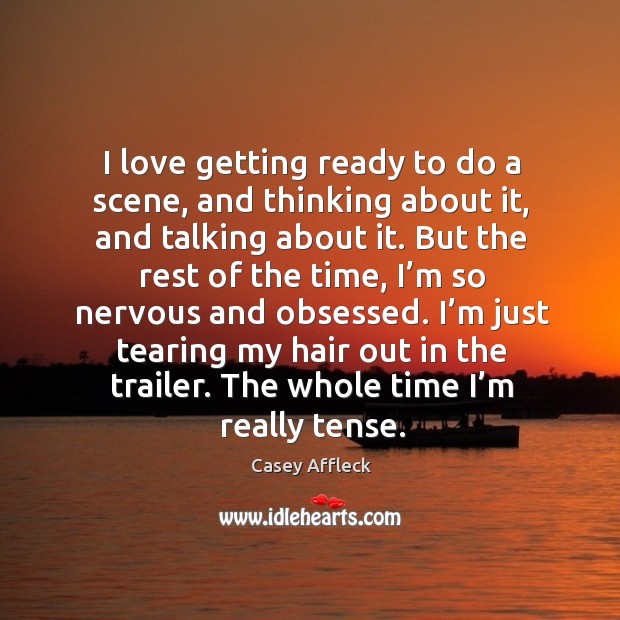 I love getting ready to do a scene, and thinking about it, and talking about it. Casey Affleck Picture Quote