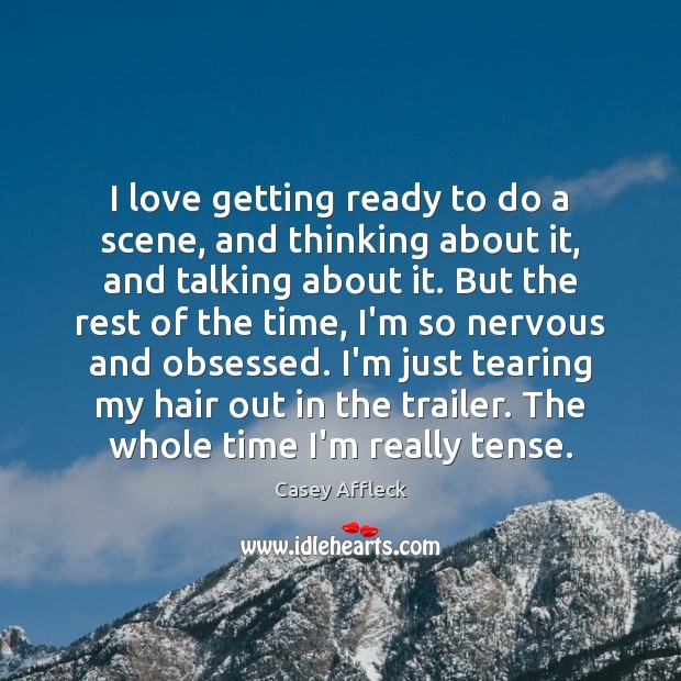 I love getting ready to do a scene, and thinking about it, Casey Affleck Picture Quote