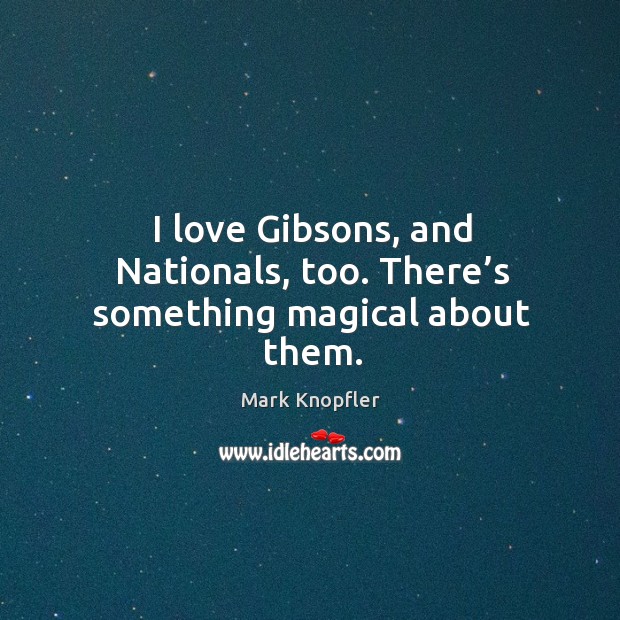 I love gibsons, and nationals, too. There’s something magical about them. Mark Knopfler Picture Quote