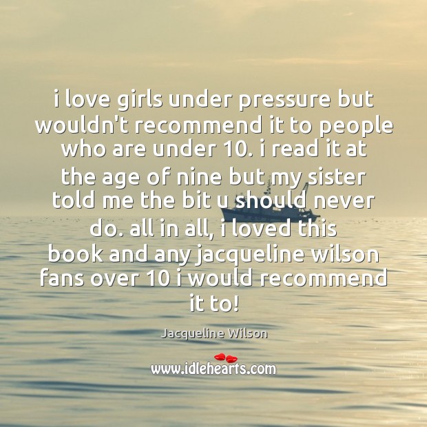 I love girls under pressure but wouldn’t recommend it to people who Jacqueline Wilson Picture Quote