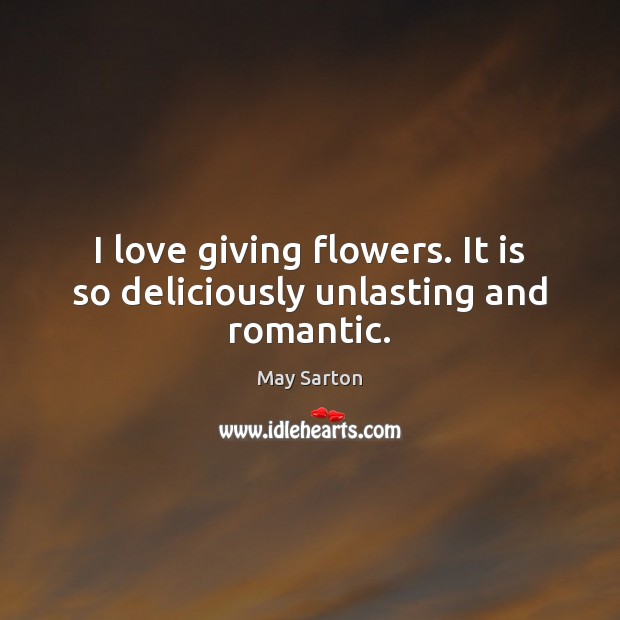I love giving flowers. It is so deliciously unlasting and romantic. Image