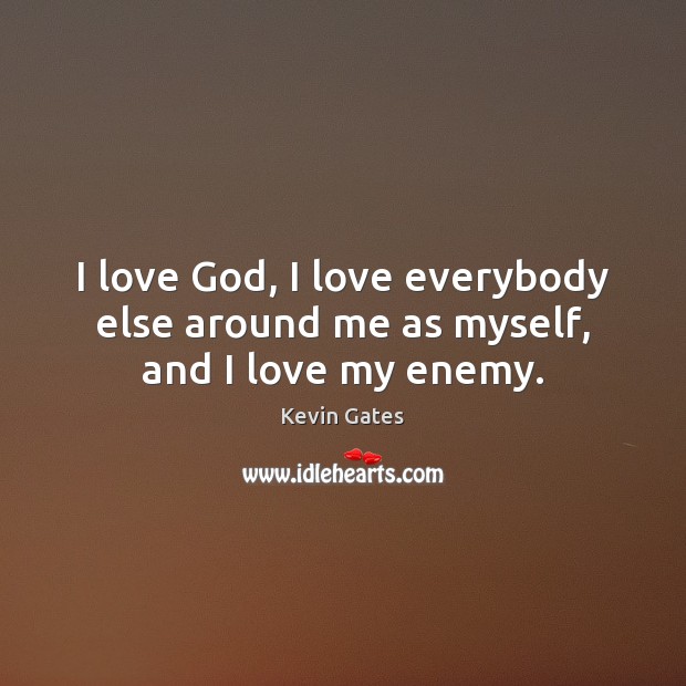 I love God, I love everybody else around me as myself, and I love my enemy. Kevin Gates Picture Quote