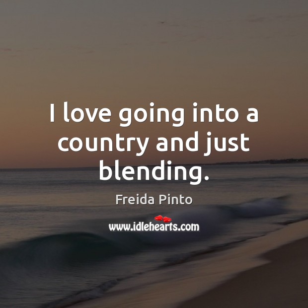 I love going into a country and just blending. Freida Pinto Picture Quote