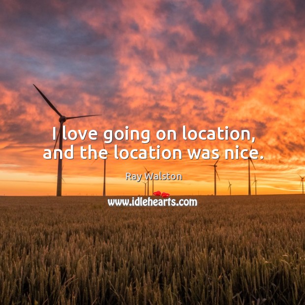 I love going on location, and the location was nice. Ray Walston Picture Quote