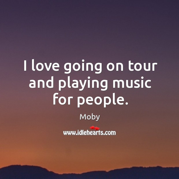 I love going on tour and playing music for people. Moby Picture Quote