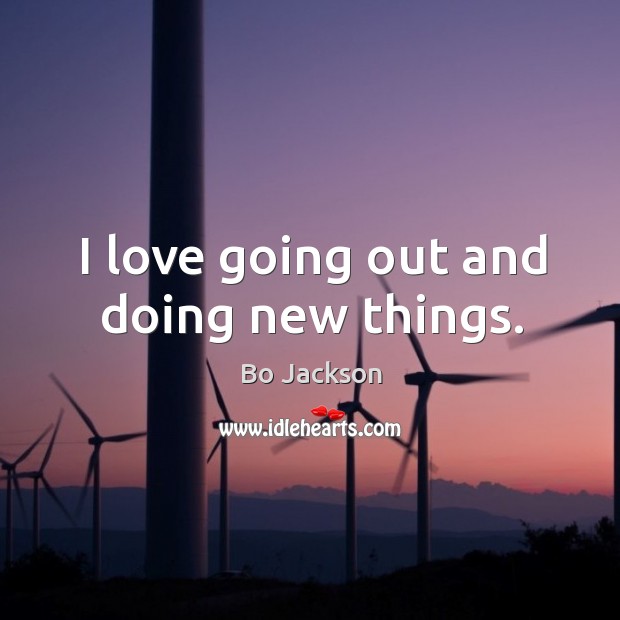 I love going out and doing new things. Bo Jackson Picture Quote