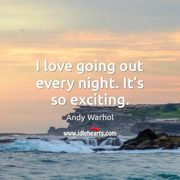 I love going out every night. It’s so exciting. Andy Warhol Picture Quote
